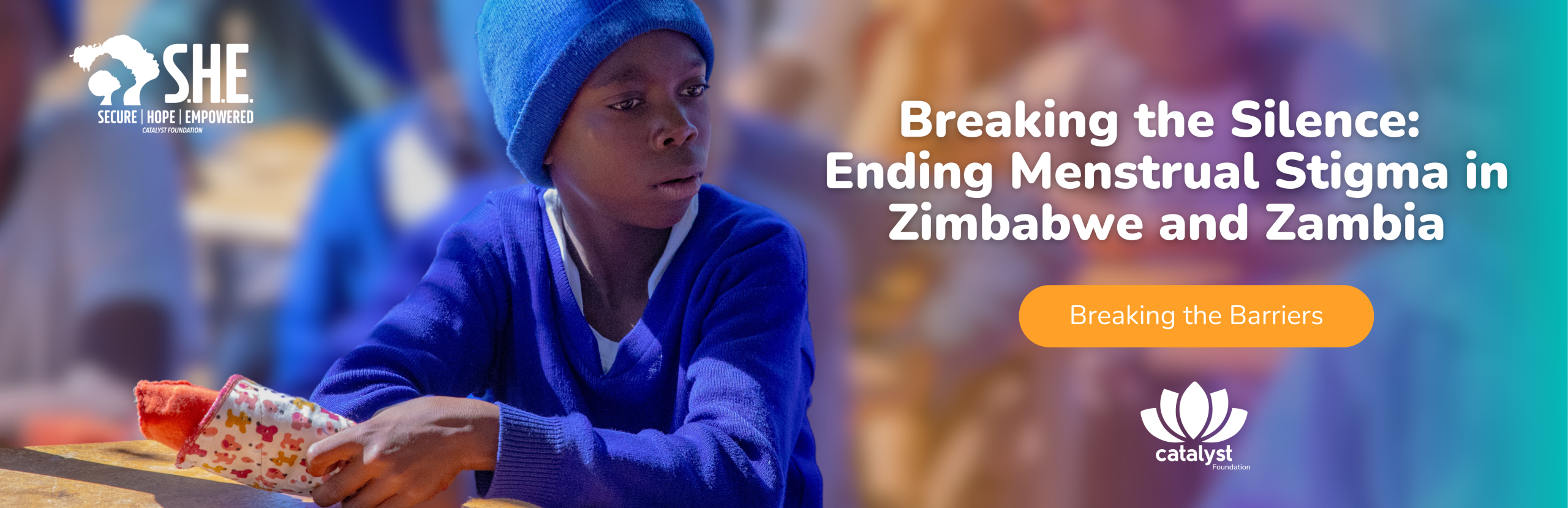 Promotional banner for Catalyst Foundation's S.H.E. Programme on ending menstrual stigma in Zimbabwe and Zambia, showing a young person in a classroom leearning to make cloth pads.
