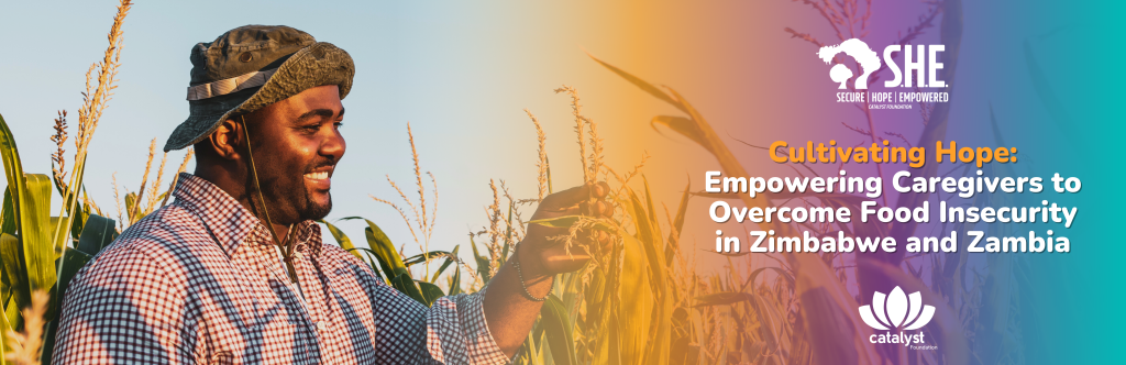 A horizontal banner image featuring a smiling man in a checkered shirt and a hat, standing in a field of green maize (corn) plants. He is looking off to the side, appearing content. The right side of the banner has a blurred gradient background from orange to teal, with white text that reads "Cultivating Hope: Empowering Caregivers to Overcome Food Insecurity in Zimbabwe and Zambia." The logos for "SHE: Secure, Hope, Empowered" and "Catalyst Foundation" are also visible.